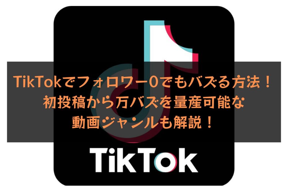 フォロワー0でもTikTokで初投稿からバズる方法！バズる動画ジャンルも解説！